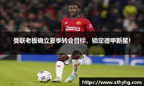 曼联老板确立夏季转会目标，锁定德甲新星！