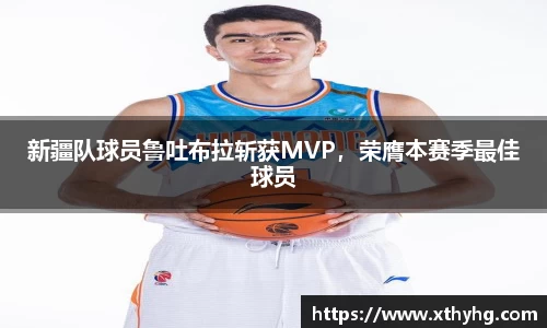 新疆队球员鲁吐布拉斩获MVP，荣膺本赛季最佳球员
