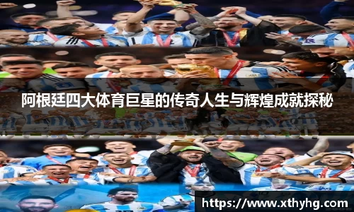 阿根廷四大体育巨星的传奇人生与辉煌成就探秘