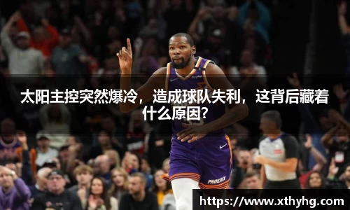 太阳主控突然爆冷，造成球队失利，这背后藏着什么原因？