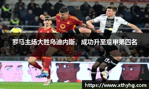罗马主场大胜乌迪内斯，成功升至意甲第四名