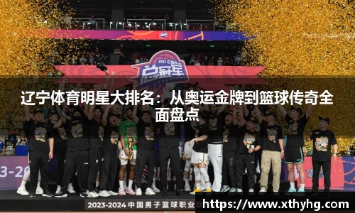 辽宁体育明星大排名：从奥运金牌到篮球传奇全面盘点
