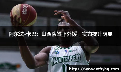阿尔法-卡巴：山西队签下外援，实力提升明显