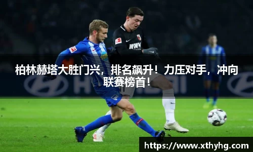 柏林赫塔大胜门兴，排名飙升！力压对手，冲向联赛榜首！
