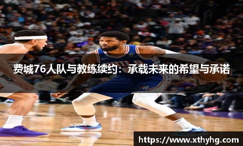 费城76人队与教练续约：承载未来的希望与承诺