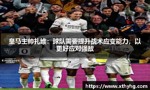 皇马主帅扎维：球队需要提升战术应变能力，以更好应对强敌