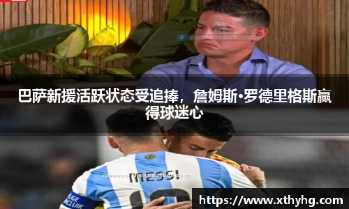巴萨新援活跃状态受追捧，詹姆斯·罗德里格斯赢得球迷心