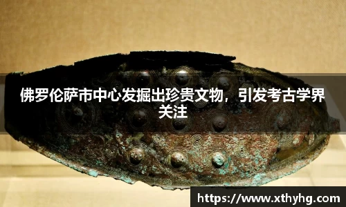 佛罗伦萨市中心发掘出珍贵文物，引发考古学界关注