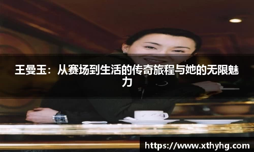 王曼玉：从赛场到生活的传奇旅程与她的无限魅力