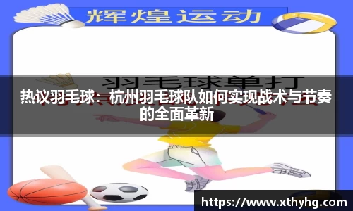 热议羽毛球：杭州羽毛球队如何实现战术与节奏的全面革新
