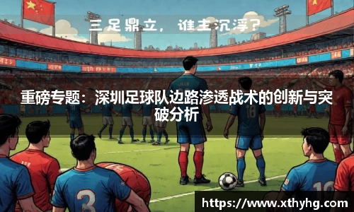 重磅专题：深圳足球队边路渗透战术的创新与突破分析
