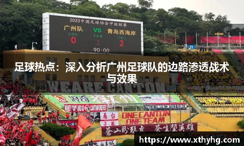 足球热点：深入分析广州足球队的边路渗透战术与效果