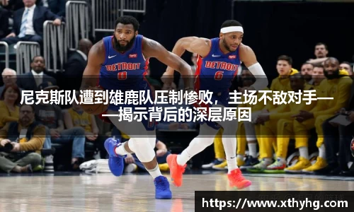 尼克斯队遭到雄鹿队压制惨败，主场不敌对手——揭示背后的深层原因