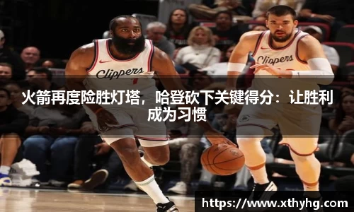 火箭再度险胜灯塔，哈登砍下关键得分：让胜利成为习惯