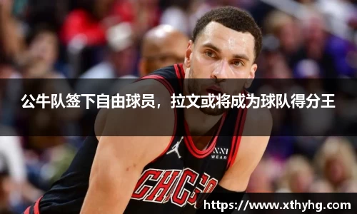 公牛队签下自由球员，拉文或将成为球队得分王