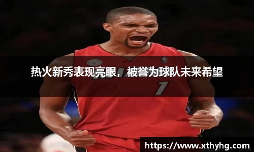 热火新秀表现亮眼，被誉为球队未来希望