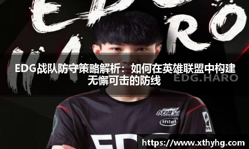 EDG战队防守策略解析：如何在英雄联盟中构建无懈可击的防线