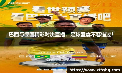 巴西与德国精彩对决直播，足球盛宴不容错过！