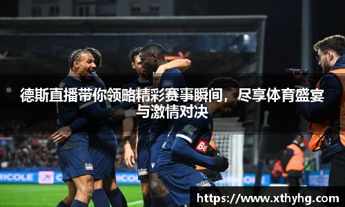 德斯直播带你领略精彩赛事瞬间，尽享体育盛宴与激情对决