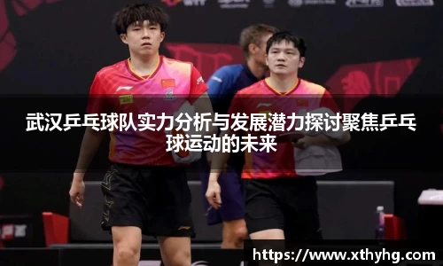 武汉乒乓球队实力分析与发展潜力探讨聚焦乒乓球运动的未来