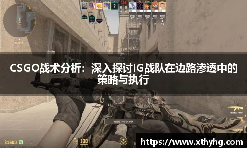 CSGO战术分析：深入探讨IG战队在边路渗透中的策略与执行
