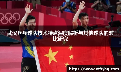 武汉乒乓球队技术特点深度解析与其他球队的对比研究