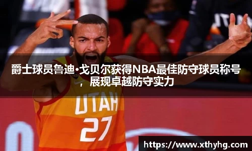 爵士球员鲁迪·戈贝尔获得NBA最佳防守球员称号，展现卓越防守实力
