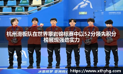 杭州滑板队在世界攀岩锦标赛中以52分领先积分榜展现强劲实力