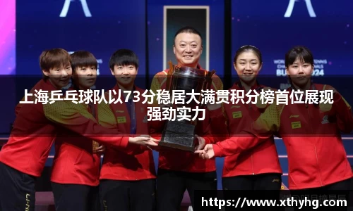 上海乒乓球队以73分稳居大满贯积分榜首位展现强劲实力