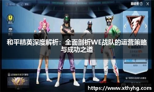 和平精英深度解析：全面剖析WE战队的运营策略与成功之道