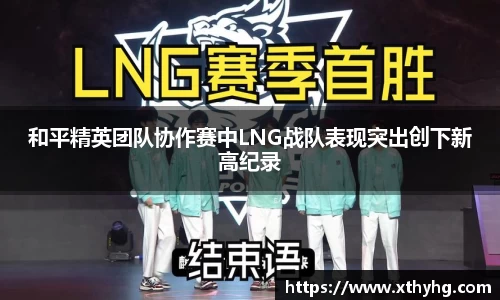 和平精英团队协作赛中LNG战队表现突出创下新高纪录