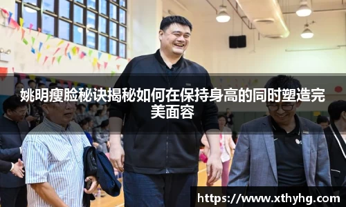 姚明瘦脸秘诀揭秘如何在保持身高的同时塑造完美面容