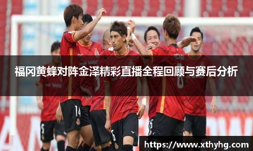 福冈黄蜂对阵金泽精彩直播全程回顾与赛后分析