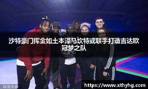 沙特豪门挥金如土本泽马坎特或联手打造吉达欧冠梦之队