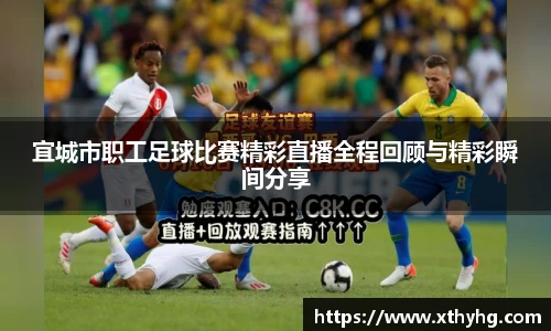宜城市职工足球比赛精彩直播全程回顾与精彩瞬间分享