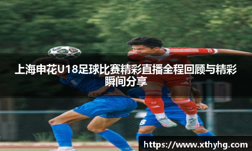 上海申花U18足球比赛精彩直播全程回顾与精彩瞬间分享