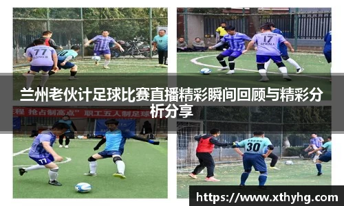 兰州老伙计足球比赛直播精彩瞬间回顾与精彩分析分享