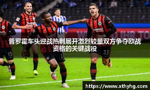 普罗霍车头迎战热刺展开激烈较量双方争夺欧战资格的关键战役