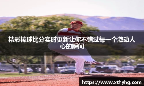 精彩棒球比分实时更新让你不错过每一个激动人心的瞬间