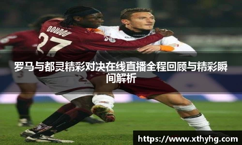 罗马与都灵精彩对决在线直播全程回顾与精彩瞬间解析