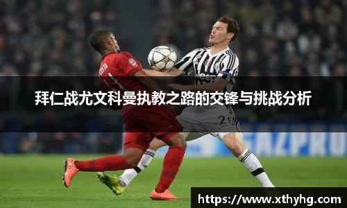 拜仁战尤文科曼执教之路的交锋与挑战分析