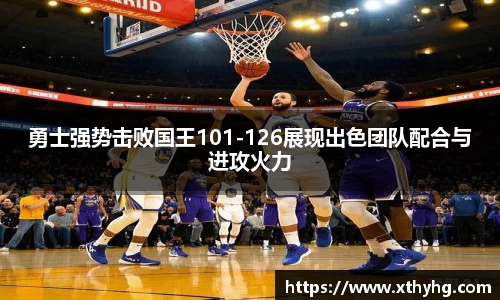 勇士强势击败国王101-126展现出色团队配合与进攻火力